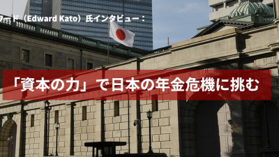 加藤エドワード（Edward Kato）氏インタビュー：「資本の力」で日本の年金危機に挑む